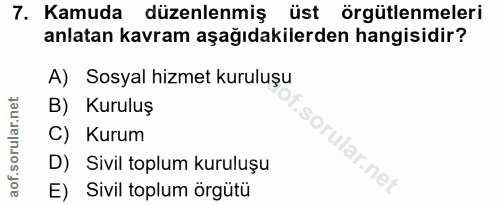 7. soru: Kamuda düzenlenmiş üst örgütlenmeleri anlatan kavram aşağıdakilerden hangisidir? A) Sosyal hizmet kuruluşu B) Kuruluş…