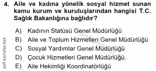 4. soru: Aile ve kadına yönelik sosyal hizmet sunan kamu kurum ve kuruluşlarından hangisi T.C. Sağlık Bakanlığına bağlıdır? A)…