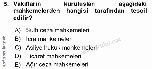 5. soru: Vakıfların kuruluşları aşağıdaki mahkemelerden hangisi tarafından tescil edilir? A) Sulh ceza mahkemeleri B) Icra mah…