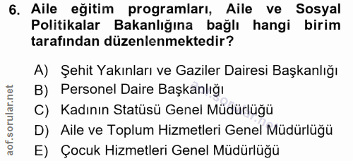 6. soru: Aile eğitim programları, Aile ve Sosyal Politikalar Bakanlığına bağlı hangi birim tarafından düzenlenmektedir? A) Şeh…