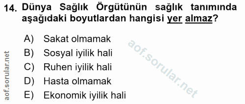 14. soru: Dünya Sağlık Örgütünün sağlık tanımında aşağıdaki boyutlardan hangisi yer almaz? A) Sakat olmamak B) Sosyal iyilik ha…