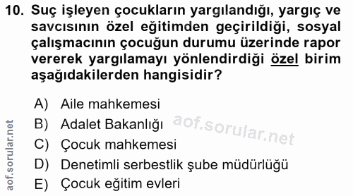 10. soru: Suç işleyen çocukların yargılandığı, yargıç ve savcısının özel eğitimden geçirildiği, sosyal çalışmacının çocuğun dur…