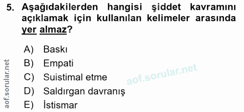 5. soru: Aşağıdakilerden hangisi şiddet kavramını açıklamak için kullanılan kelimeler arasında yer almaz? A) Baskı B) Empati C…