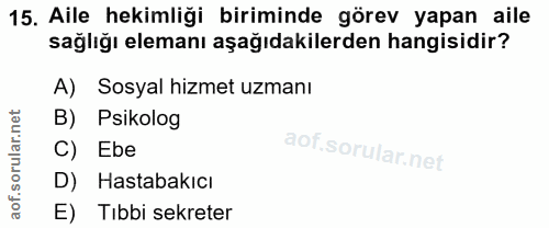 15. soru: Aile hekimliği biriminde görev yapan aile sağlığı elemanı aşağıdakilerden hangisidir? A) Sosyal hizmet uzmanı B) Psik…