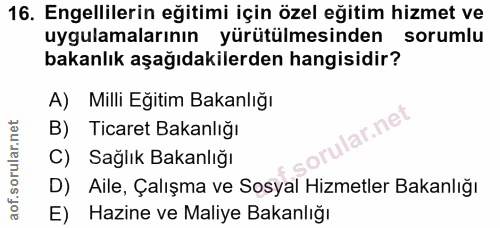 16. soru: Engellilerin eğitimi için özel eğitim hizmet ve uygulamalarının yürütülmesinden sorumlu bakanlık aşağıdakilerden hang…