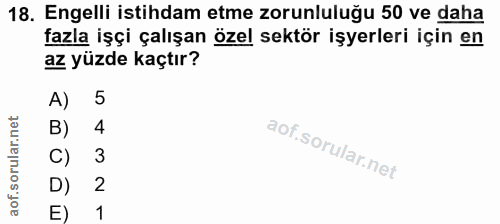 18. soru: Engelli istihdam etme zorunluluğu 50 ve daha fazla işçi çalışan özel sektör işyerleri için en az yüzde kaçtır? A) 5 B…