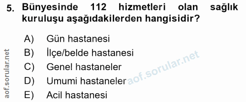 5. soru: Bünyesinde 112 hizmetleri olan sağlık kuruluşu aşağıdakilerden hangisidir? A) Gün hastanesi B) Ilçe/belde hastanesi D…
