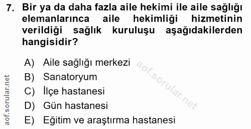 7. soru: Bir ya da daha fazla aile hekimi ile aile sağlığı elemanlarınca aile hekimliği hizmetinin verildiği sağlık kuruluşu a…