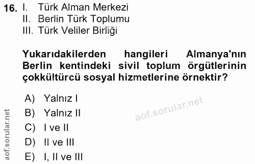 16. soru: I. Türk Alman Merkezi II. Berlin Türk Toplumu III. Türk Veliler Birliği Yukarıdakilerden hangileri Almanya'nın Berlin…