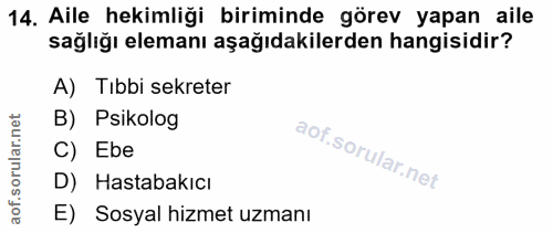 14. soru: Aile hekimliği biriminde görev yapan aile sağlığı elemanı aşağıdakilerden hangisidir? A) Tıbbi sekreter B) Psikolog C…