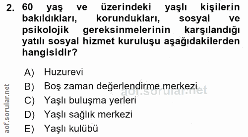 2. soru: 60 yaş ve üzerindeki yaşlı kişilerin bakıldıkları, korundukları, sosyal ve psikolojik gereksinmelerinin karşılandığı…
