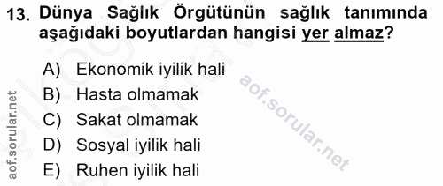 13. soru: Dünya Sağlık Örgütünün sağlık tanımında aşağıdaki boyutlardan hangisi yer almaz? A) Ekonomik iyilik hali Hasta olmama…