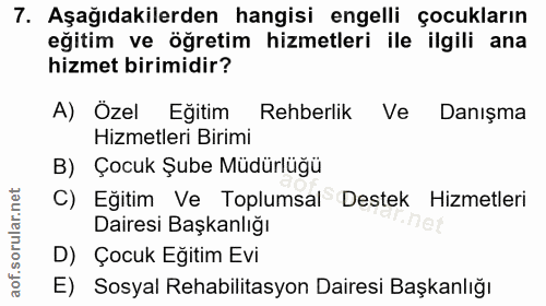 7. soru: Aşağıdakilerden hangisi engelli çocukların eğitim ve öğretim hizmetleri ile ilgili ana hizmet birimidir? A) Özel Eğit…