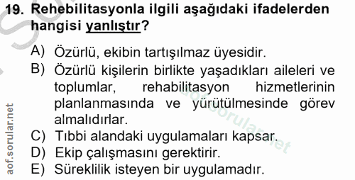 19. soru: Rehebilitasyonla ilgili aşağıdaki ifadelerden hangisi yanlıştır? A) Özürlü, ekibin tartışılmaz üyesidir. B) Özürlü ki…