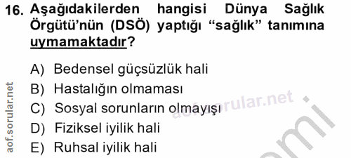 16. soru: Aşağıdakilerden hangisi Dünya Sağlık Örgütü'nün (DSÖ) yaptığı "sağlık" tanımına uymamaktadır? A) Bedensel güçsüzlük h…