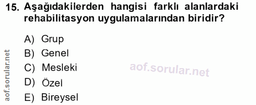 15. soru: Aşağıdakilerden hangisi farklı alanlardaki rehabilitasyon uygulamalarından biridir? A) Grup B) Genel C) Mesleki D) Öz…