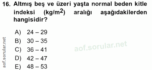 16. soru: Altmış beş ve üzeri yaşta normal beden kitle indeksi (kg/m2) aralığı aşağıdakilerden hangisidir? A) 24 - 29 B) 30 - 3…