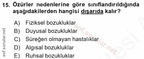 15. soru: Özürler nedenlerine göre sınıflandırıldığında aşağıdakilerden hangisi dışarıda kalır? A) Fiziksel bozukluklar B) Duyu…
