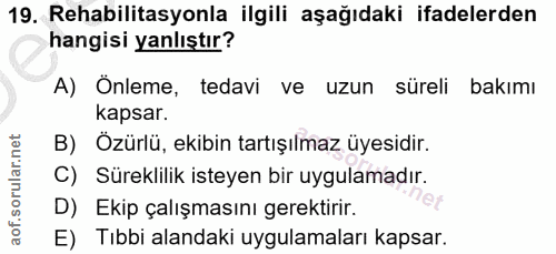 19. soru: Rehabilitasyonla ilgili aşağıdaki ifadelerden hangisi yanlıştır? A) Önleme, tedavi ve uzun süreli bakımı kapsar. B) Ö…
