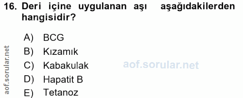16. soru: Deri içine uygulanan aşı aşağıdakilerden hangisidir? A) BCG B) Kızamık C) Kabakulak D) Hapatit B E) Tetanoz