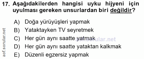 17. soru: Aşağıdakilerden hangisi uyku hijyeni için uyulması gereken unsurlardan biri değildir? A) Doğa yürüyüşleri yapmak B) Y…