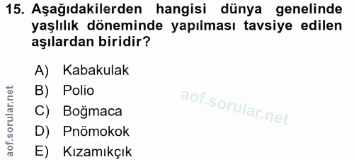 15. soru: Aşağıdakilerden hangisi dünya genelinde yaşlılık döneminde yapılması tavsiye edilen aşılardan biridir? A) Kabakulak B…