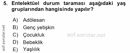 5. soru: Entelektüel durum taraması aşağıdaki yaş gruplarından hangisinde yapılır? A) Adölesan B) Genç yetişkin C) Çocukluk D)…