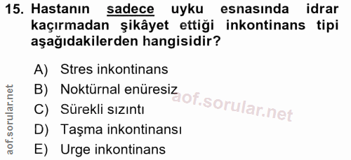 15. soru: Hastanın sadece uyku esnasında idrar kaçırmadan şikâyet ettiği inkontinans tipi aşağıdakilerden hangisidir? A) Stres…