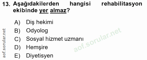 13. soru: Aşağıdakilerden hangisi rehabilitasyon ekibinde yer almaz? A) Diş hekimi B) Odyolog C) Sosyal hizmet uzmanı D) Hemşir…