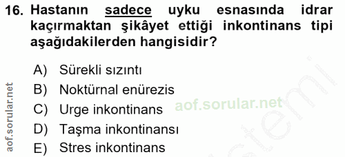 16. soru: Hastanın sadece uyku esnasinda idrar kaçırmaktan şikâyet ettiği inkontinans tipi aşağıdakilerden hangisidir? A) Sürek…