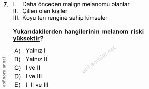 7. soru: I. Daha önceden malign melanomu olanlar ll. Çilleri olan kişiler III. Koyu ten rengine sahip kimseler Yukarıdakilerde…