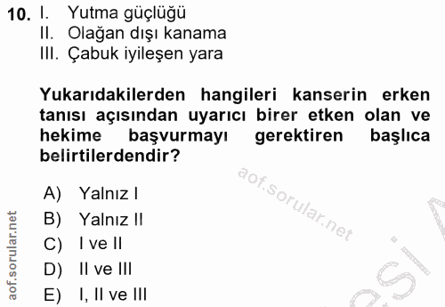 10. soru: I. Yutma güçlüğü Il. Olağan dışı kanama IlI. Çabuk iyileşen yara Yukarıdakilerden hangileri kanserin erken tanısı açı…
