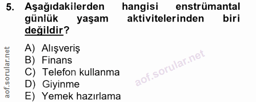 5. soru: Aşağıdakilerden hangisi enstrümantal günlük yaşam aktivitelerinden biri değildir? A) Alışveriş B) Finans C) Telefon k…
