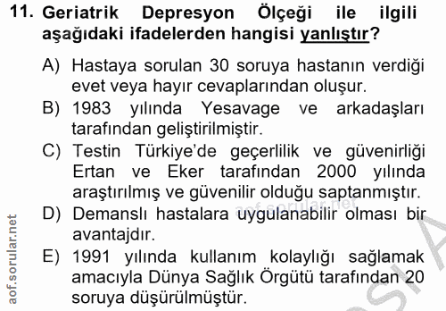 11. soru: Geriatrik Depresyon Ölçeği ile ilgili aşağıdaki ifadelerden hangisi yanlıştır? A) Hastaya sorulan 30 soruya hastanın…