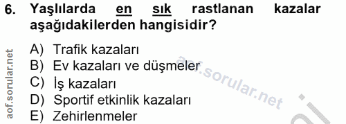 6. soru: Yaşlılarda en sIk rastlanan kazalar aşağıdakilerden hangisidir? A) Trafik kazaları B) Ev kazaları ve düşmeler C) Iş k…