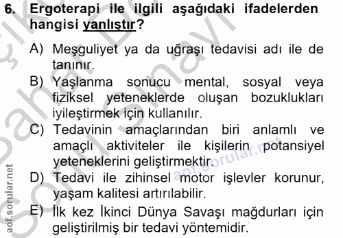 6. soru: Ergoterapi ile ilgili aşağıdaki ifadelerden hangisi yanlıştır? A) Meşguliyet ya da uğraşı tedavisi adı ile de tanınır…