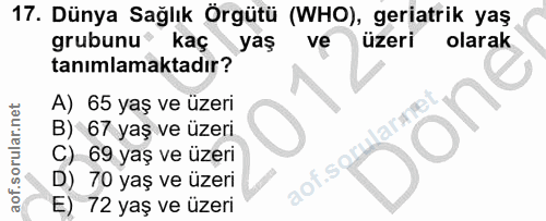 17. soru: Dünya Sağlık Örgütü (WHO), geriatrik yaş grubunu kaç yaş ve üzeri olarak tanımlamaktadır? A) 65 yaş ve üzeri B) 67 ya…