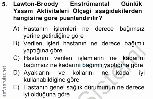 5. soru: Lawton-Broody Enstrümantal Günlük Yaşam Aktiviteleri Ölçeği aşağıdakilerden hangisine göre puanlandırılır? A) Hastanı…