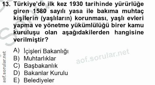 13. soru: Türkiye'de ilk kez 1930 tarihinde yürürlüğe giren 1580 sayılı yasa ile bakıma muhtaç kişilerin (yaşlıların) korunması…