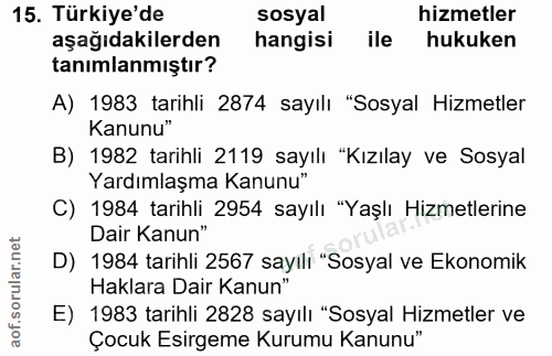 15. soru: Türkiye'de sosyal hizmetler aşağıdakilerden hangisi ile hukuken tanımlanmıştir? A) 1983 tarihli 2874 sayılı "Sosyal H…