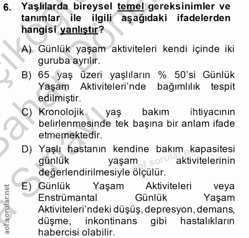 6. soru: Yaşlılarda bireysel temel gereksinimler ve tanımlar ile ilgili aşağıdaki ifadelerden hangisi yanlıştır? A) Günlük yaş…