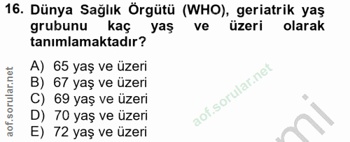 16. soru: Dünya Sağlık Örgütü (WHO), geriatrik yaş grubunu kaç yaş ve üzeri olarak tanımlamaktadır? A) 65 yaş ve üzeri B) 67 ya…