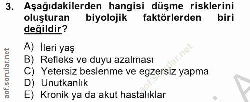 3. soru: Aşağıdakilerden hangisi düşme risklerini oluşturan biyolojik faktörlerden değildir? A) İleri yaş B) Refleks ve duyu a…