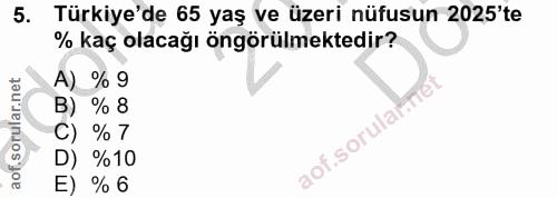 5. soru: Türkiye'de 65 yaş ve üzeri nüfusun 2025'te % kaç olacağı öngörülmektedir? A) % 9 B) % 8 C) % 7 D) %10 E) % 6