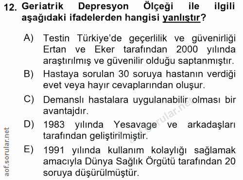 12. soru: Geriatrik Depresyon Ölçeği ile ilgili aşağıdaki ifadelerden hangisi yanlıştır? A) Testin Türkiye'de geçerlilik ve güv…