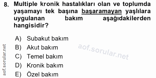 8. soru: Multiple kronik hastalıkları olan ve toplumda yaşamayı tek başına başaramayan yaşlılara uygulanan bakım aşağıdakilerd…