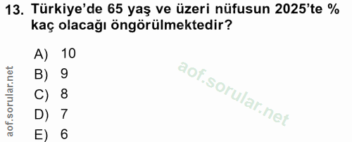 13. soru: Türkiye'de 65 yaş ve üzeri nüfusun 2025'te % kaç olacağı öngörülmektedir? A) 10 B) 9 C) 8 D) 7 E) 6