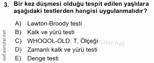 3. soru: Bir kez düşmesi olduğu tespit edilen yaşlılara aşağıdaki testlerden hangisi uygulanmalıdır? A) Lawton-Broody testi B)…