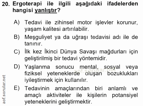 20. soru: Ergoterapi ile ilgili aşağıdaki ifadelerden hangisi yanlıştır? A) Tedavi ile zihinsel motor işlevler korunur, yaşam k…