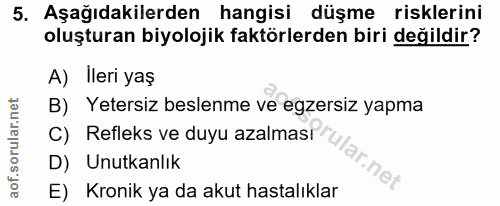 5. soru: Aşağıdakilerden hangisi düşme risklerini oluşturan biyolojik faktörlerden biri değildir? A) Ileri yaş B) Yetersiz bes…